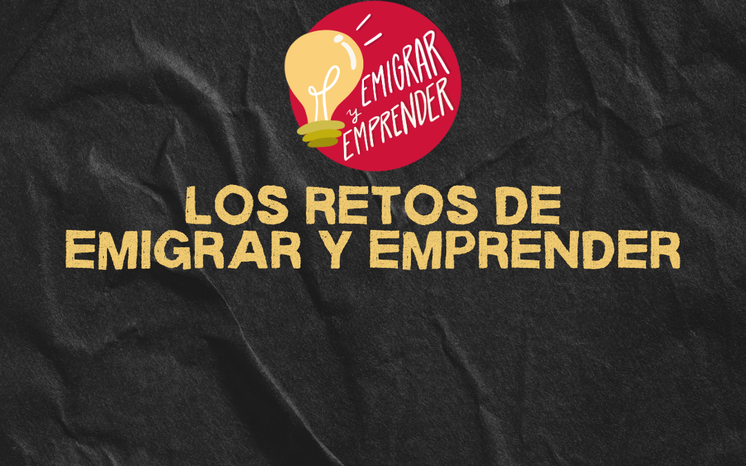 Los retos de emigrar y emprender: un camino de resiliencia y oportunidades
